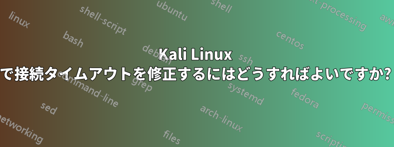 Kali Linux で接続タイムアウトを修正するにはどうすればよいですか?