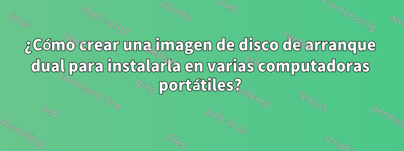 ¿Cómo crear una imagen de disco de arranque dual para instalarla en varias computadoras portátiles?