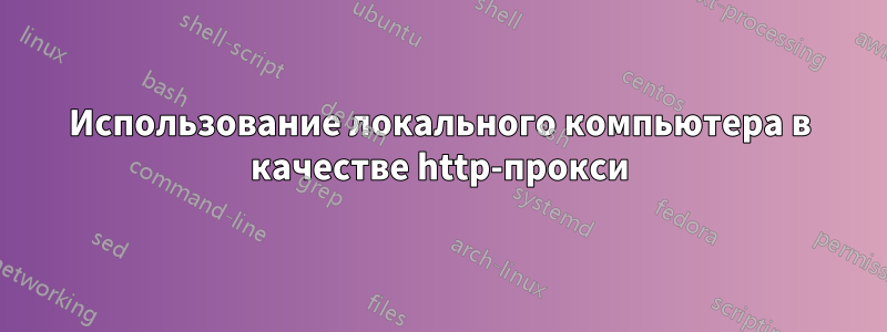 Использование локального компьютера в качестве http-прокси