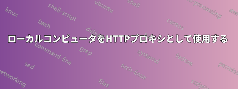 ローカルコンピュータをHTTPプロキシとして使用する