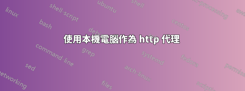 使用本機電腦作為 http 代理