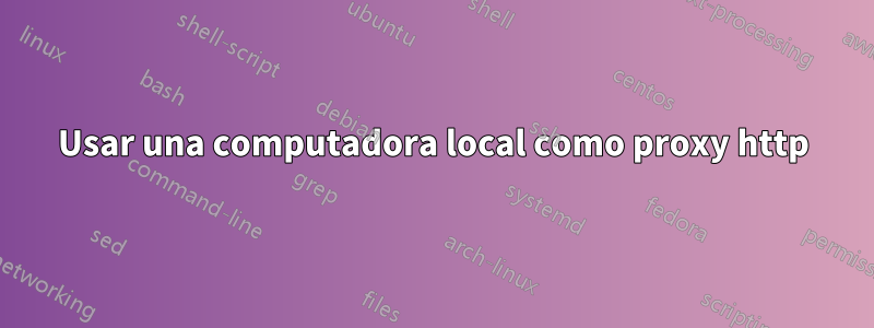 Usar una computadora local como proxy http