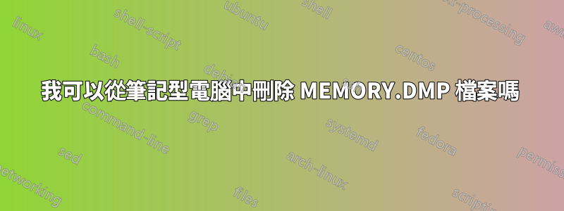 我可以從筆記型電腦中刪除 MEMORY.DMP 檔案嗎