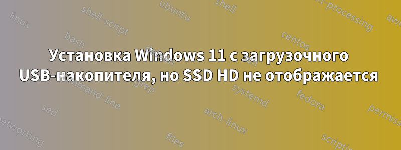Установка Windows 11 с загрузочного USB-накопителя, но SSD HD не отображается