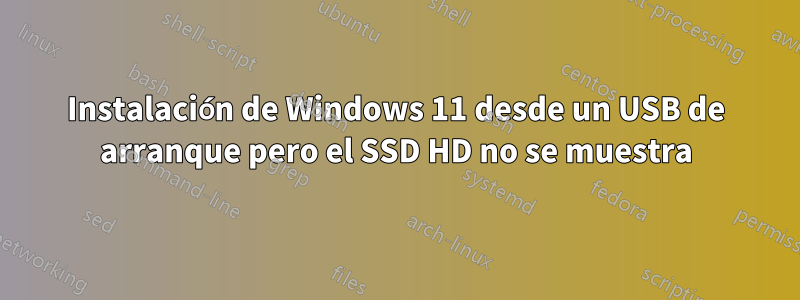Instalación de Windows 11 desde un USB de arranque pero el SSD HD no se muestra