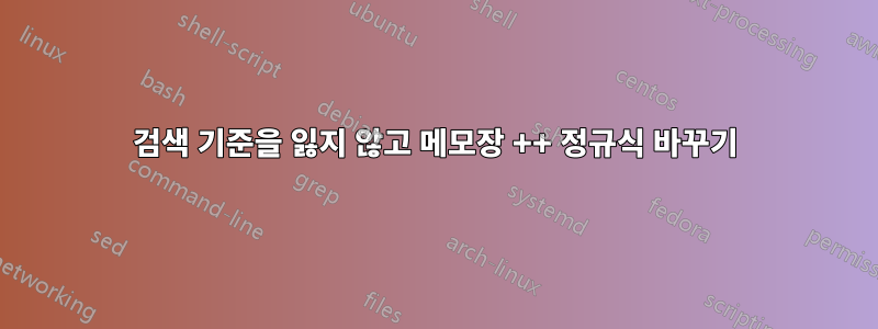 검색 기준을 잃지 않고 메모장 ++ 정규식 바꾸기
