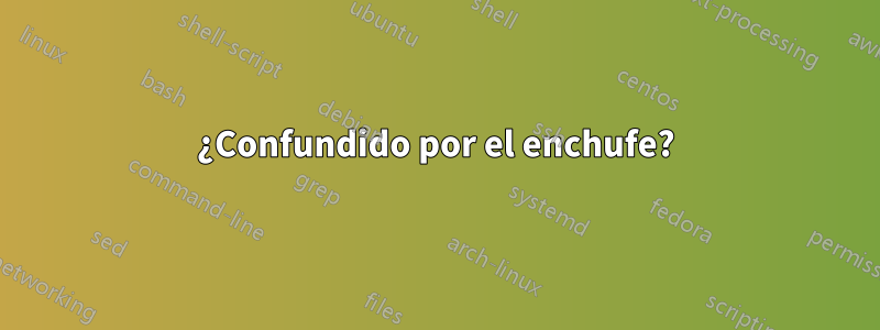 ¿Confundido por el enchufe?