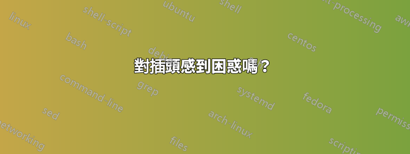 對插頭感到困惑嗎？