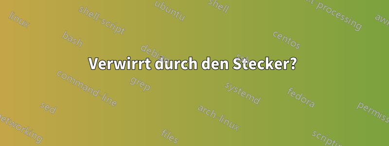 Verwirrt durch den Stecker?