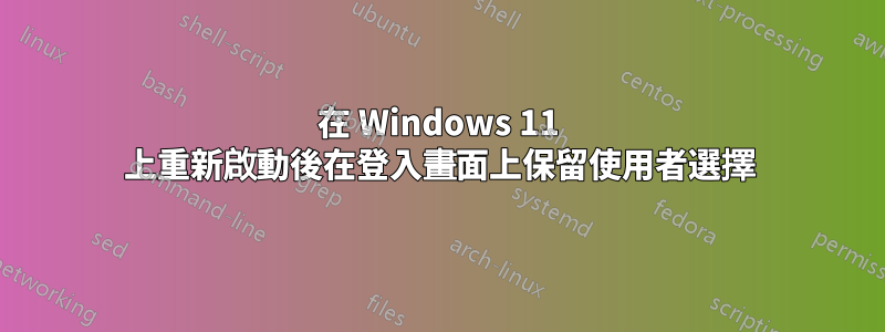 在 Windows 11 上重新啟動後在登入畫面上保留使用者選擇
