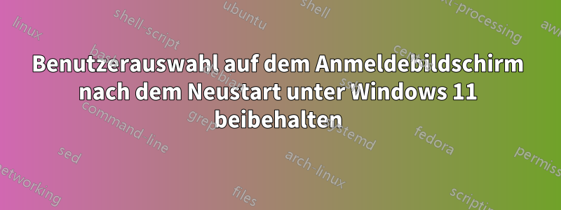 Benutzerauswahl auf dem Anmeldebildschirm nach dem Neustart unter Windows 11 beibehalten