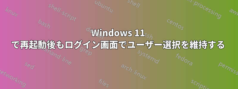 Windows 11 で再起動後もログイン画面でユーザー選択を維持する