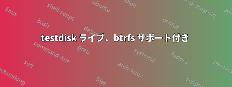 testdisk ライブ、btrfs サポート付き