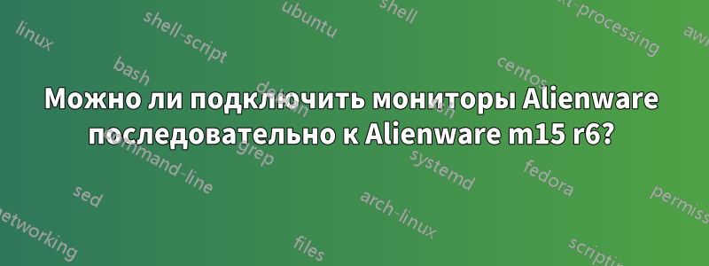 Можно ли подключить мониторы Alienware последовательно к Alienware m15 r6?