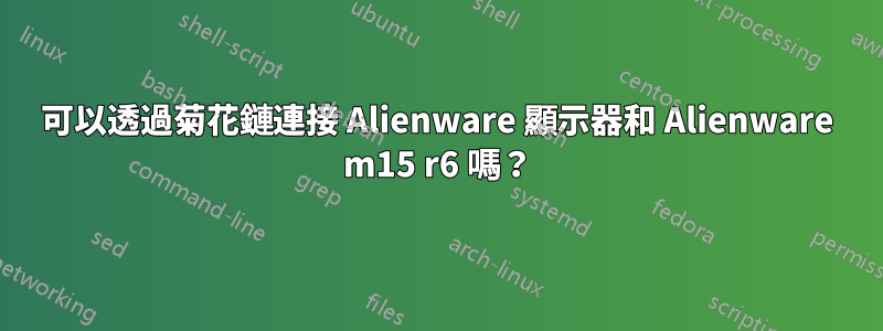 可以透過菊花鏈連接 Alienware 顯示器和 Alienware m15 r6 嗎？