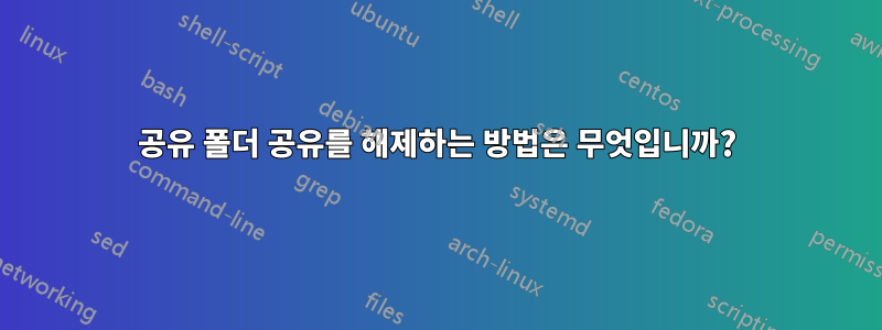 공유 폴더 공유를 해제하는 방법은 무엇입니까?