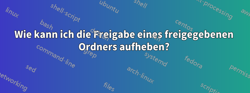 Wie kann ich die Freigabe eines freigegebenen Ordners aufheben?