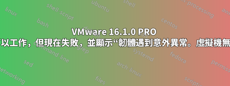 VMware 16.1.0 PRO 電腦以前可以工作，但現在失敗，並顯示“韌體遇到意外異常。虛擬機無法啟動。”
