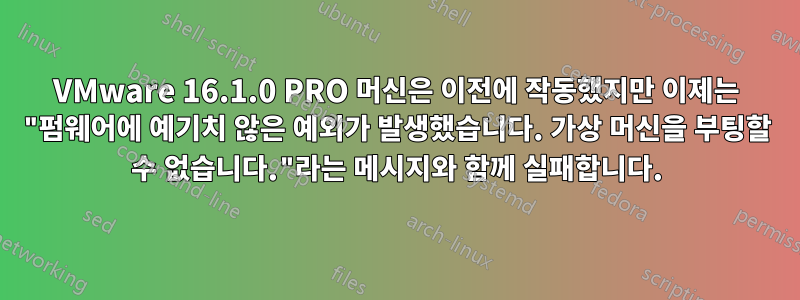 VMware 16.1.0 PRO 머신은 이전에 작동했지만 이제는 "펌웨어에 예기치 않은 예외가 발생했습니다. 가상 머신을 부팅할 수 없습니다."라는 메시지와 함께 실패합니다.