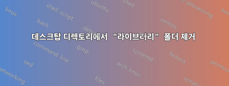 데스크탑 디렉토리에서 "라이브러리" 폴더 제거