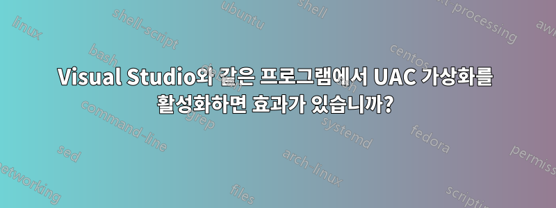 Visual Studio와 같은 프로그램에서 UAC 가상화를 활성화하면 효과가 있습니까?