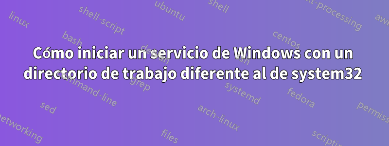 Cómo iniciar un servicio de Windows con un directorio de trabajo diferente al de system32