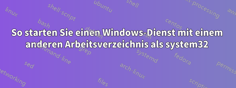 So starten Sie einen Windows-Dienst mit einem anderen Arbeitsverzeichnis als system32