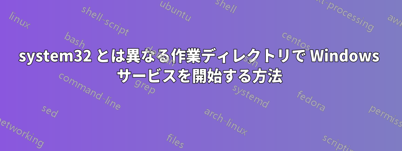 system32 とは異なる作業ディレクトリで Windows サービスを開始する方法