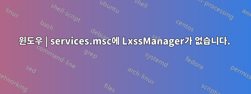 윈도우 | services.msc에 LxssManager가 없습니다.