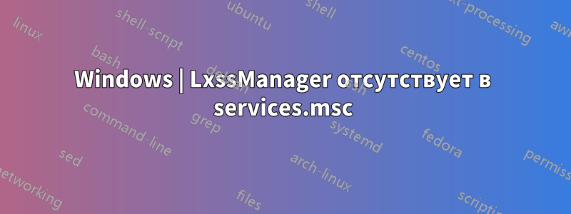 Windows | LxssManager отсутствует в services.msc