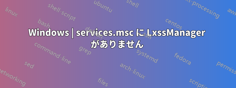 Windows | services.msc に LxssManager がありません
