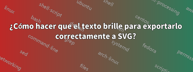¿Cómo hacer que el texto brille para exportarlo correctamente a SVG?