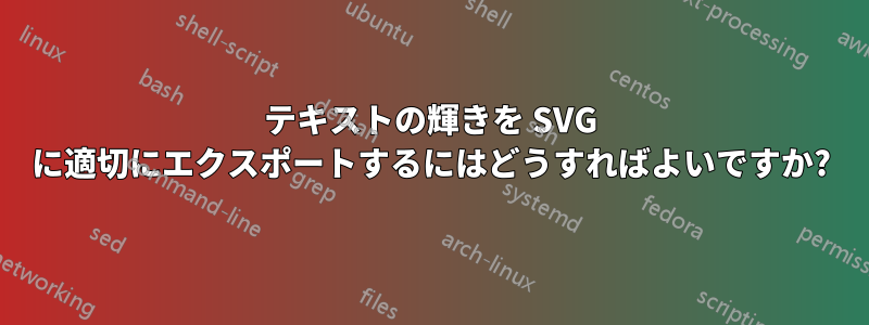 テキストの輝きを SVG に適切にエクスポートするにはどうすればよいですか?