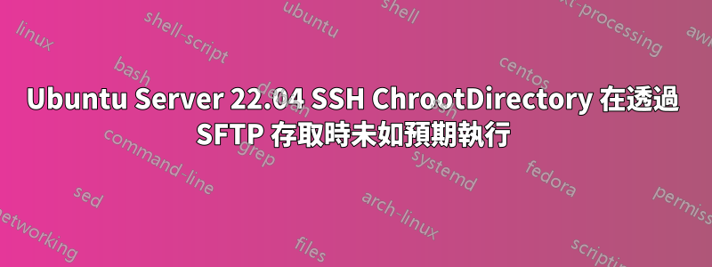 Ubuntu Server 22.04 SSH ChrootDirectory 在透過 SFTP 存取時未如預期執行