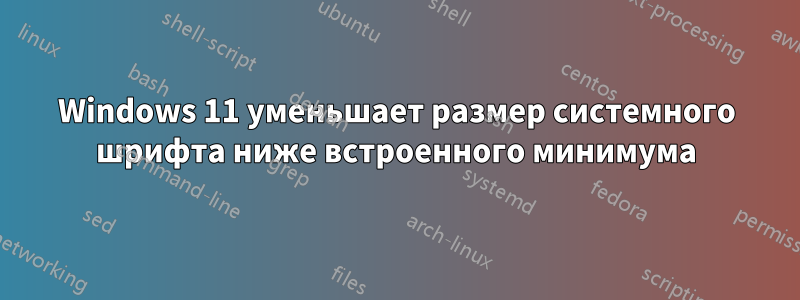 Windows 11 уменьшает размер системного шрифта ниже встроенного минимума