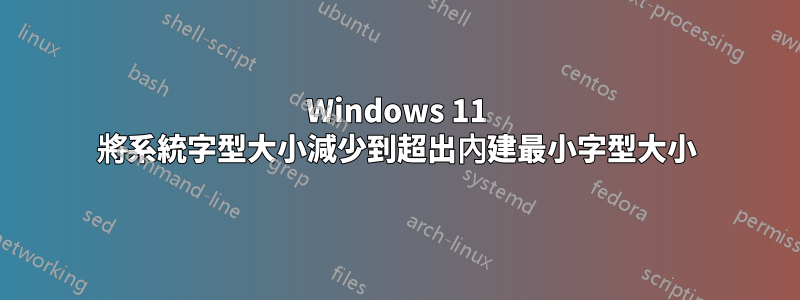 Windows 11 將系統字型大小減少到超出內建最小字型大小