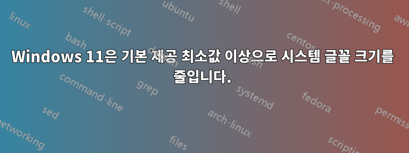 Windows 11은 기본 제공 최소값 이상으로 시스템 글꼴 크기를 줄입니다.