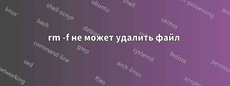 rm -f не может удалить файл