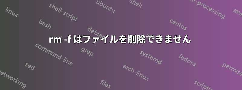 rm -f はファイルを削除できません