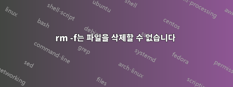rm -f는 파일을 삭제할 수 없습니다