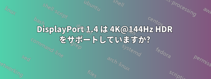 DisplayPort 1.4 は 4K@144Hz HDR をサポートしていますか?