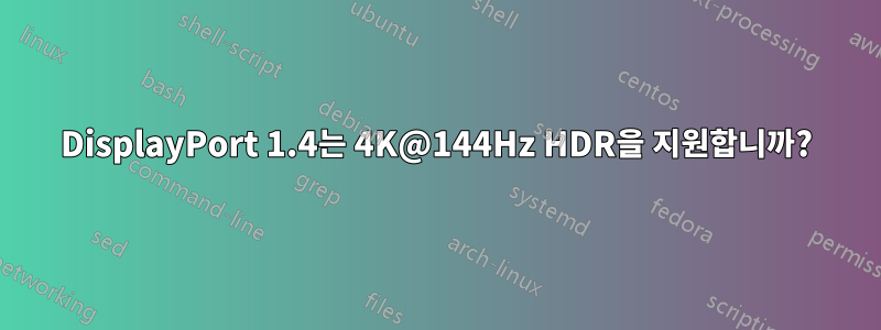 DisplayPort 1.4는 4K@144Hz HDR을 지원합니까?