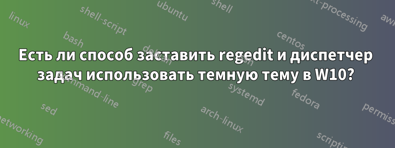 Есть ли способ заставить regedit и диспетчер задач использовать темную тему в W10?