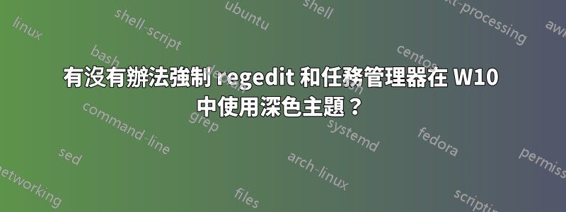 有沒有辦法強制 regedit 和任務管理器在 W10 中使用深色主題？