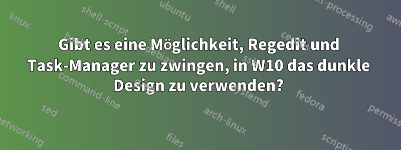 Gibt es eine Möglichkeit, Regedit und Task-Manager zu zwingen, in W10 das dunkle Design zu verwenden?