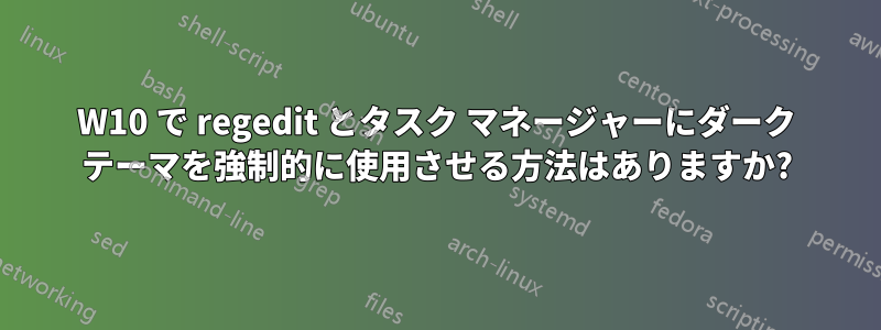 W10 で regedit とタスク マネージャーにダーク テーマを強制的に使用させる方法はありますか?