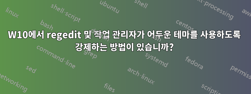 W10에서 regedit 및 작업 관리자가 어두운 테마를 사용하도록 강제하는 방법이 있습니까?