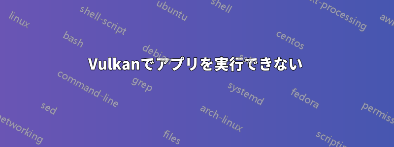 Vulkanでアプリを実行できない