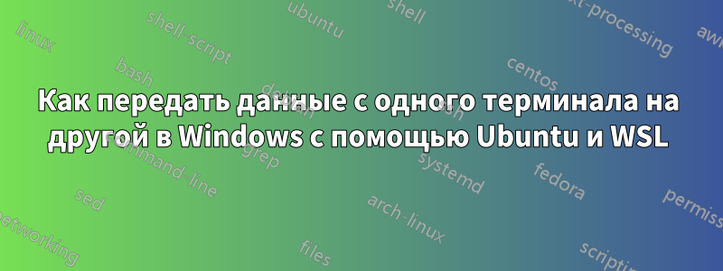 Как передать данные с одного терминала на другой в Windows с помощью Ubuntu и WSL