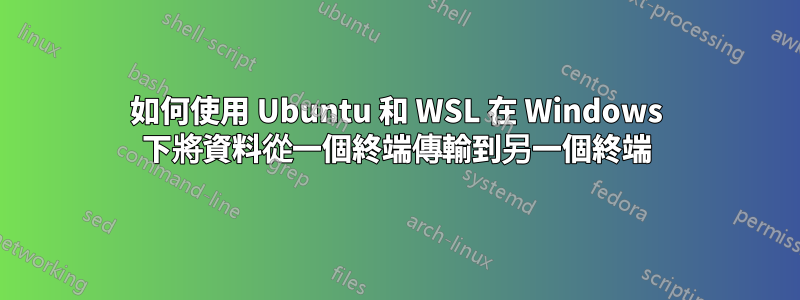 如何使用 Ubuntu 和 WSL 在 Windows 下將資料從一個終端傳輸到另一個終端
